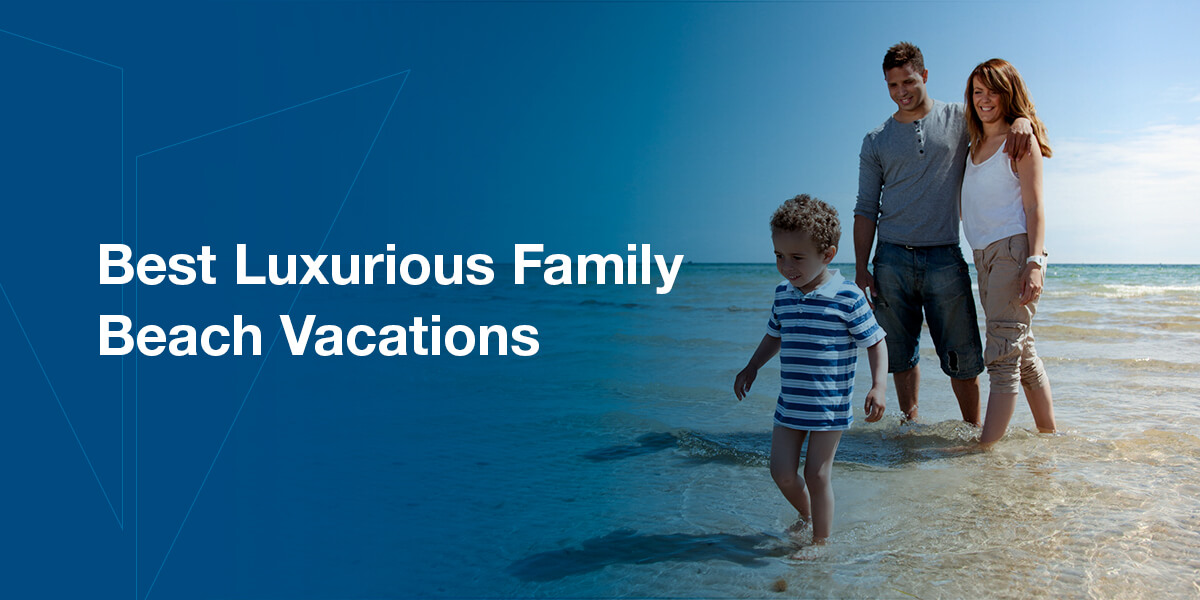 Best Luxurious Family Beach Vacations - GrandView Aviation